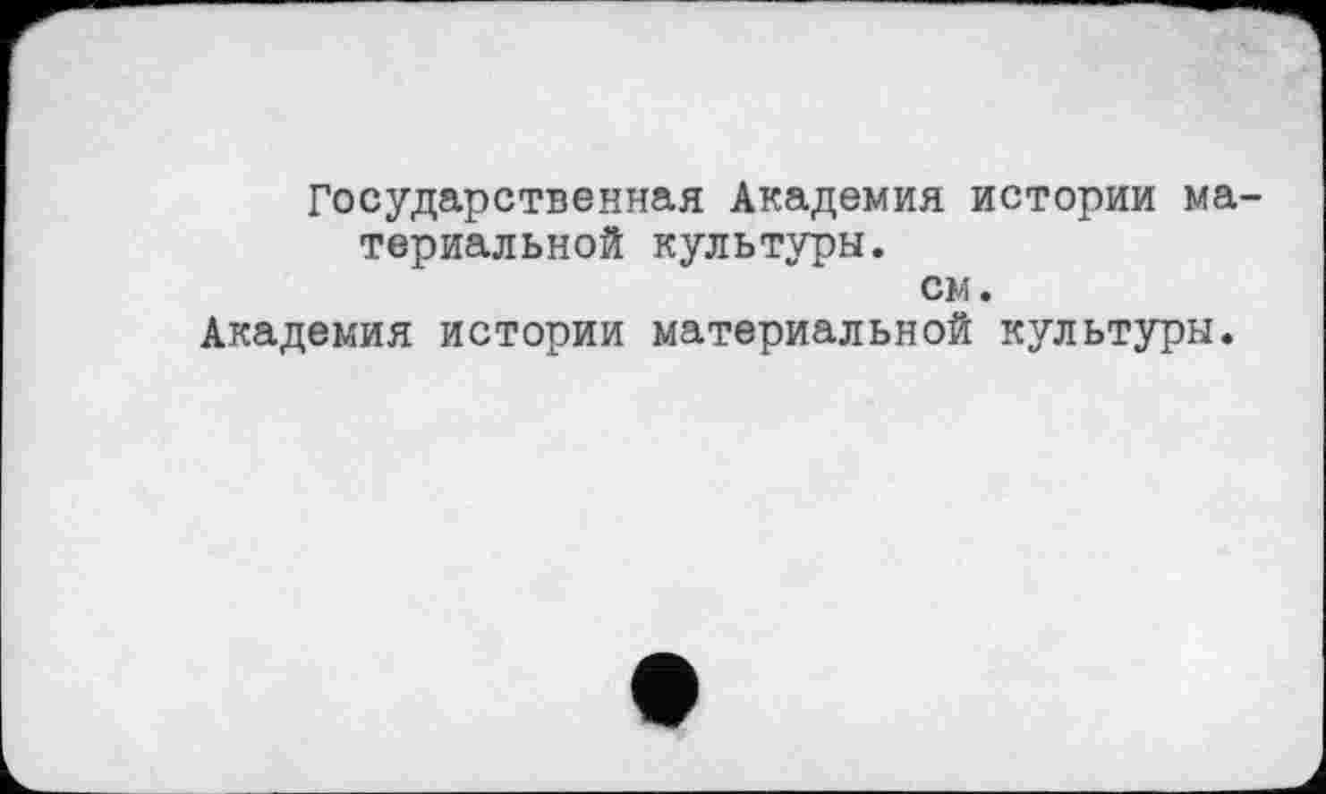 ﻿Государственная Академия истории ма териальной культуры.
см.
Академия истории материальной культуры.